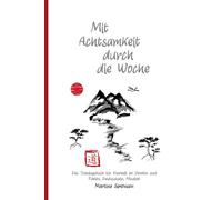 Mit Achtsamkeit durch die Woche: Das Trainingsbuch für Klarheit im Denken und Fühlen, Bewusstsein, Mindset