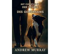 Mit Christus In Der Schule Des Gehorsams: Der christliche Klassiker von Andrew Murray auf Deutsch