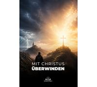 Mit Christus überwinden: Ein katholischer Weg zu Glaube, Gebet, Hoffnung und innerer Stärke in schweren Zeiten