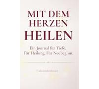 MIT DEM HERZEN HEILEN - Ein Journal für Tiefe. Für Heilung. Für Neubeginn.: 60 Schreibseiten mit Datum, 60 tiefe Reflexionsfragen, 10 Healing-Rituale ... 20 Affirmationen für Herz & innere Stärke