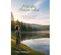 Mit dem Herzen sehen: Unser Weg durch die Welt der Hochsensibilität - Ich als Mutter, Pädagogin und Wegbegleiterin erzähle. Ein Erfahrungs- und ... Pädagoginnen und feinfühlige Menschen.