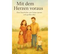 Mit dem Herzen voraus: Eine Geschichte vom freien Lernen und großen Mut