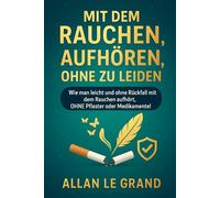 MIT DEM RAUCHEN AUFHÖREN, OHNE ZU LEIDEN: Wie man leicht und ohne Rückfall mit dem Rauchen aufhört, OHNE Pflaster oder Medikamente!
