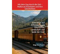 Mit dem Zug durch die Zeit - Mallorcas Eisenbahn und ihre Geschichten: Eine Reise auf Schienen durch Geschichte, Landschaft und Seele der Insel