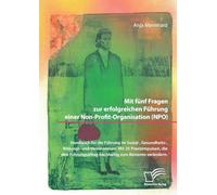 Mit fünf Fragen zur erfolgreichen Führung einer Non-Profit-Organisation (NPO). Handbuch für die Führung im Sozial-, Gesundheits-, Bildungs- und Vereinswesen.