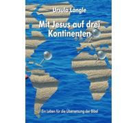 Mit Jesus auf drei Kontinenten: Ein Leben für die Übersetzung der Bibel