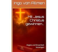 Mit Jesus Christus gewinnen...: Ängste und Einsamkeit bezwingen