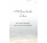 Mit Jesus durchs Leben: Ein Begleiter, der bleibt. Für Kinder und Erwachsene