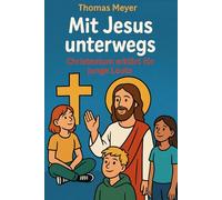Mit Jesus unterwegs: Christentum erklärt für junge Leute