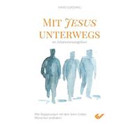 Mit Jesus unterwegs im Johannesevangelium: Wie Begegnungen mit dem Sohn Gottes Menschen verändern