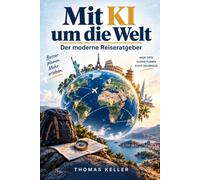 Mit KI um die Welt: Der moderne Reiseratgeber - Wie Sie Künstliche Intelligenz für jede Phase Ihrer Reise nutzen