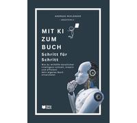 Mit KI zum Buch - Schritt für Schritt: Wie du mithilfe künstlicher Intelligenz schnell, kreativ und effizient dein eigenes Buch entwickelst.