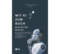Mit KI zum Buch - Schritt für Schritt: Wie du mithilfe künstlicher Intelligenz schnell, kreativ und effizient dein eigenes Buch entwickelst.