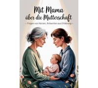 Mit Mama Über Die Mutterschaft - Fragen Von Herzen, Antworten Aus Erfahrung. Buch Zur Babyentwicklung. Mama Erzählt Ihre Geschichte.: Bindung Durch Geschichten. Schwangerschaft Ratgeber