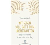 Mit Segen soll Gott dich überschütten: Segensworte über Jahr und Tag