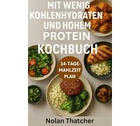 MIT WENIG KOHLENHYDRATEN UND HOHEM PROTEIN KOCHBUCH: Schnelle und leckere proteinreiche, kohlenhydratarme Mahlzeiten zum Abnehmen und für mehr Energie