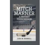 Mitch Marner: A Hockey Phenomenon: Crafting Magic On The Ice And Inspiring A Generation