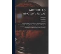 Mitchell's Ancient Atlas: Classical And Sacred, Containing Maps Illustrating The Geography Of The Ancient World, As Described By The Writers Of