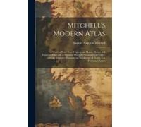Mitchell's Modern Atlas: A Series Of Forty-Four Copperplate Maps... Drawn And Engraved Expressly To Illustrate Mitchell's Geographical Tables,