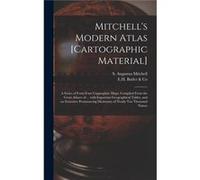Mitchells Modern Atlas cartographic Material a Series of Fortyfour Copperplate Maps Compiled From the Great Atlases of ... With Important Geographical Tab Creative Media Partners LLCCreative Media Par