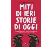 Miti Di Ieri, Storie Di Oggi. La Tragedia Greca Racconta Le Passioni E Il Destino Del Nostro Mondo