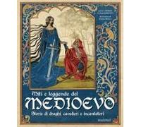 Miti E Leggende Del Medioevo. Storie Di Draghi, Cavalieri E Incantatori
