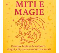 Miti e Magie: Tante creature fantasy da colorare: draghi, elfi, sirene e mondi incantati