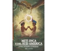 Miti Inca e del Sud America: Il Sole, il Condor e il Serpente