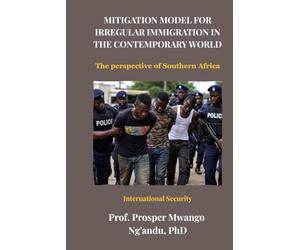 MITIGATION MODEL FOR IRREGULAR IMMIGRATION IN THE CONTEMPORARY WORLD: The perspective of Southern Africa
