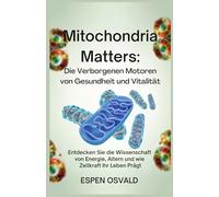 Mitochondria Matters: Die verborgenen Motoren von Gesundheit und Vitalität: Entdecken Sie die Wissenschaft von Energie, Altern und wie Zellkraft Ihr Leben prägt