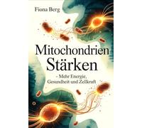 Mitochondrien stärken - Mehr Energie, Gesundheit und Zellkraft: Wie Zellkraft entsteht, welche Faktoren deine Aktivität beeinflussen und wie du deine ... bewusst im Alltag unterstützen kannst