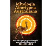 Mitologia Aborigena Australiana: Una raccolta di miti aborigeni australiani affascinanti