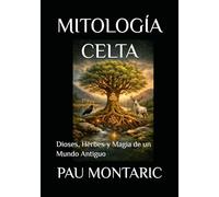 MITOLOGÍA CELTA: Dioses, Héroes y Magia de un Mundo Antiguo