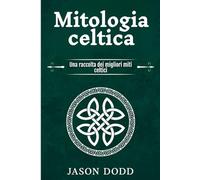 Mitologia celtica: Una raccolta dei migliori miti celtici
