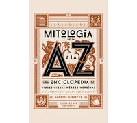 Mitología de la A a la Z: Una enciclopedia de dioses y diosas, héroes y heroínas, ninfas, espíritus, monstruos y lugares