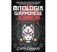 Mitologia Giapponese: Credenze, Usanze, Leggende, Simboli, Templi, Spiriti Benigni, Creature Spaventose. Guida Definitiva allo Shintoismo, l’Antica Religione del Paese del Sol Levante