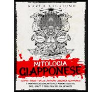 Mitologia Giapponese: Scopri I Segreti Delle Antiche Leggende Giapponesi E Immergiti Nellincantevole Mondo Degli Dei, Degli Spiriti E Degli Eroi Del Sol Levante