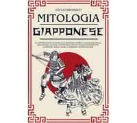 Mitologia Giapponese: Un Affascinante Viaggio Alla Scoperta Di Miti E Leggende Della Millenaria Cultura Giapponese Con Avvincenti Descrizioni Di Mostri, Yokai, Kami, Guerrieri, Spiriti Ed Eroi