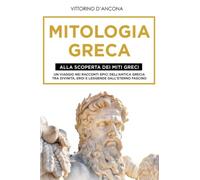 Mitologia Greca: Alla Scoperta dei Miti Greci. Un viaggio nei racconti epici dell’Antica Grecia tra Divinità, Eroi e Leggende dall’eterno fascino.