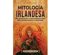 Mitología Irlandesa: Mitos, Cuentos Populares Y Leyendas Apasionantes De Dioses, Diosas Y Criaturas Mitológicas De La Antigua Irlanda