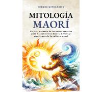 Mitología Maorí: Viaje Al Corazón De Los Mitos Maoríes Para Descubrir Los Dioses, Héroes Y Monstruos De La Cultura Maorí (Cosmos Mitológico)