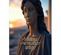 Mitologia no mundo antigo: A história das histórias mitológicas e dos rituais na Antiguidade