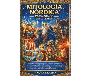 MITOLOGÍA NÓRDICA PARA NIÑOS DE 8 A 12 AÑOS: Leyendas vikingas épicas, dioses poderosos, héroes valientes, criaturas y cuentos antiguos contados para lectores jóvenes