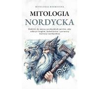 Mitologia Nordycka: Podróż do serca nordyckich mitów, aby odkryć bogów, bohaterów i potwory kultury nordyckiej