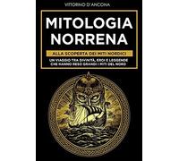 Mitologia Norrena: Alla Scoperta Dei Miti Nordici. Un Viaggio Tra Divinitã , Eroi E Leggende Che Hanno Reso Grandi I Miti Del Nord