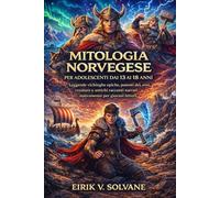 MITOLOGIA NORVEGESE PER ADOLESCENTI DAI 13 AI 18 ANNI: Leggende vichinghe epiche, potenti dei, eroi, creature e antichi racconti narrati nuovamente per giovani lettori.