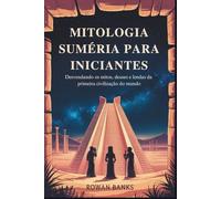 Mitologia Suméria Para Iniciantes: Desvendando os mitos, deuses e lendas da primeira civilização do mundo