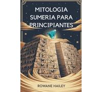 Mitología Sumeria Para Principiantes: Descubra As Lendas Sagradas De Inanna, Gilgamesh E Os Deuses Antigos