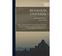 Mitología Universal: Historia Y Esplicación [Sic] De Las Ideas Religiosas Y Teológicas De Todos Los Siglos, De Los Dioses De La India, El T