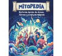 Mitopedia: Historias épicas de dioses, héroes y criaturas mágicas: Un viaje ilustrado por los mitos más fascinantes del mundo antiguo